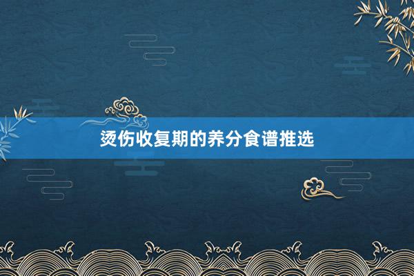 烫伤收复期的养分食谱推选